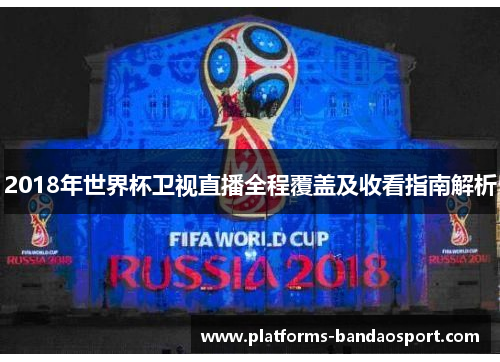 2018年世界杯卫视直播全程覆盖及收看指南解析