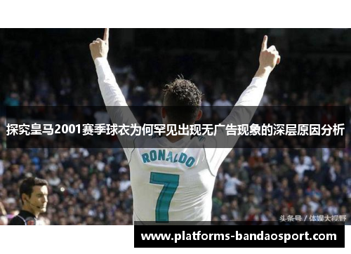 探究皇马2001赛季球衣为何罕见出现无广告现象的深层原因分析