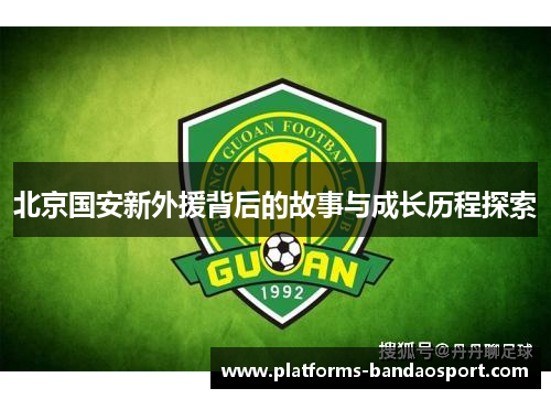 北京国安新外援背后的故事与成长历程探索