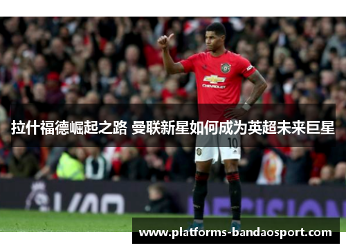 拉什福德崛起之路 曼联新星如何成为英超未来巨星