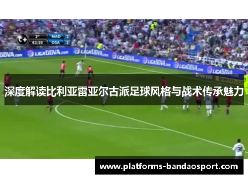 深度解读比利亚雷亚尔古派足球风格与战术传承魅力