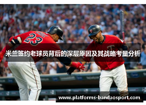米兰签约老球员背后的深层原因及其战略考量分析