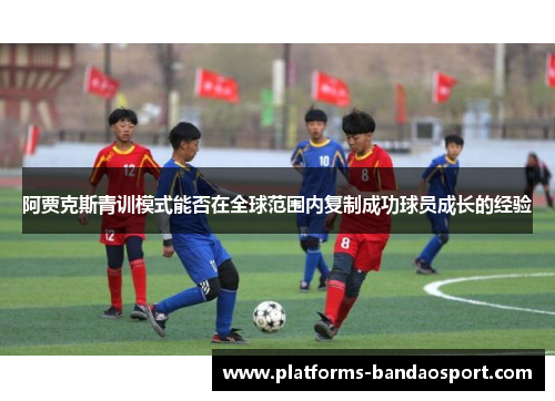 阿贾克斯青训模式能否在全球范围内复制成功球员成长的经验