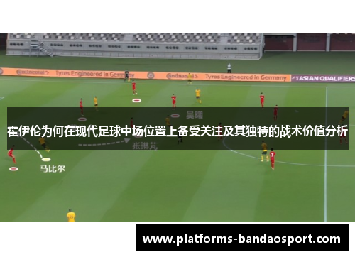 霍伊伦为何在现代足球中场位置上备受关注及其独特的战术价值分析