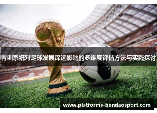 青训系统对足球发展深远影响的多维度评估方法与实践探讨