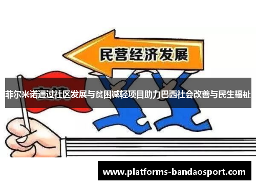 菲尔米诺通过社区发展与贫困减轻项目助力巴西社会改善与民生福祉