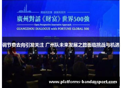 调节费去向引发关注 广州队未来发展之路面临挑战与机遇 调节费去向引发关注 广州队未来发展之路面临挑战与机遇