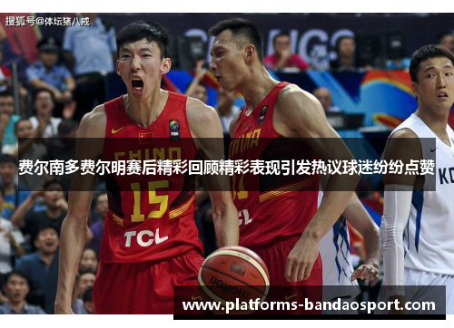 费尔南多费尔明赛后精彩回顾精彩表现引发热议球迷纷纷点赞 费尔南多费尔明赛后精彩回顾精彩表现引发热议球迷纷纷点赞