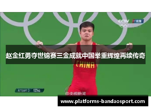 赵金红勇夺世锦赛三金成就中国举重辉煌再续传奇