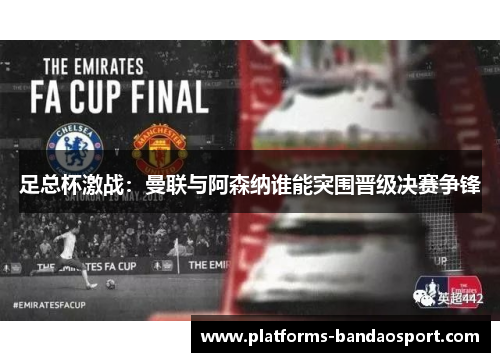 足总杯激战：曼联与阿森纳谁能突围晋级决赛争锋
