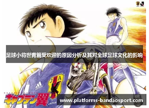 足球小将世青篇受欢迎的原因分析及其对全球足球文化的影响