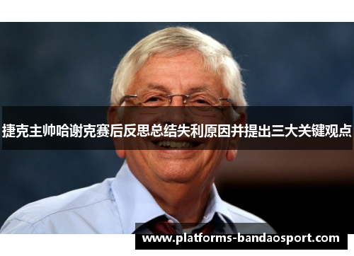 捷克主帅哈谢克赛后反思总结失利原因并提出三大关键观点