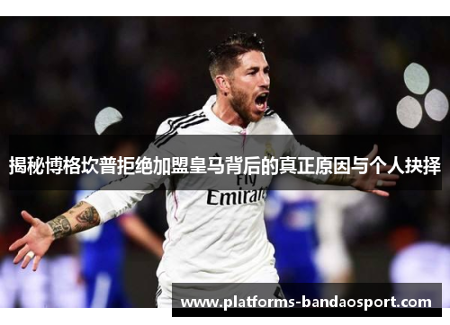 揭秘博格坎普拒绝加盟皇马背后的真正原因与个人抉择