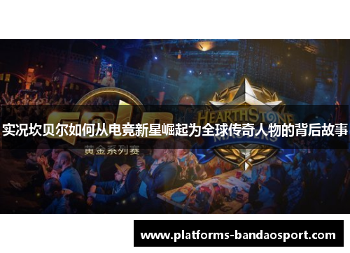 实况坎贝尔如何从电竞新星崛起为全球传奇人物的背后故事