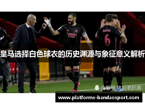 皇马选择白色球衣的历史渊源与象征意义解析