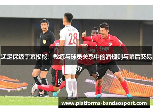 辽足保级黑幕揭秘：教练与球员关系中的潜规则与幕后交易