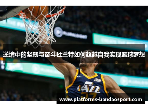 逆境中的坚韧与奋斗杜兰特如何超越自我实现篮球梦想
