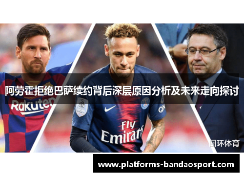 阿劳霍拒绝巴萨续约背后深层原因分析及未来走向探讨 阿劳霍拒绝巴萨续约背后深层原因分析及未来走向探讨