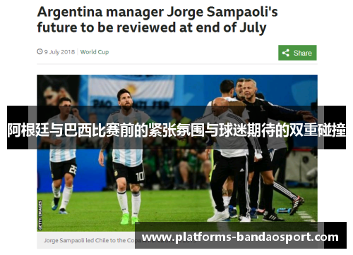 阿根廷与巴西比赛前的紧张氛围与球迷期待的双重碰撞 阿根廷与巴西比赛前的紧张氛围与球迷期待的双重碰撞