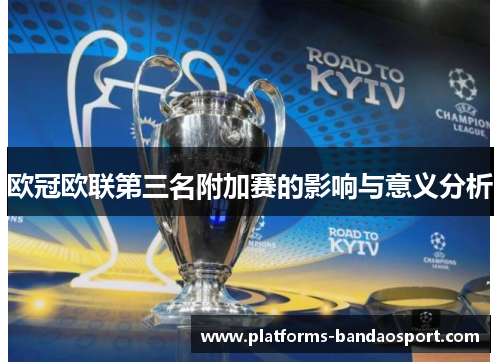 欧冠欧联第三名附加赛的影响与意义分析 欧冠欧联第三名附加赛的影响与意义分析