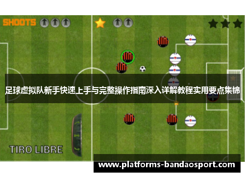 足球虚拟队新手快速上手与完整操作指南深入详解教程实用要点集锦 足球虚拟队新手快速上手与完整操作指南深入详解教程实用要点集锦