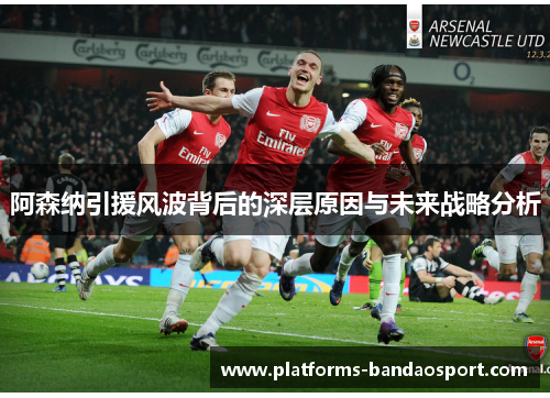 阿森纳引援风波背后的深层原因与未来战略分析 阿森纳引援风波背后的深层原因与未来战略分析