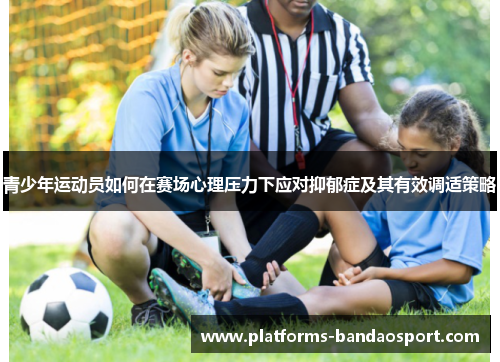 青少年运动员如何在赛场心理压力下应对抑郁症及其有效调适策略