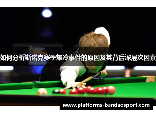 如何分析斯诺克赛季爆冷事件的原因及其背后深层次因素