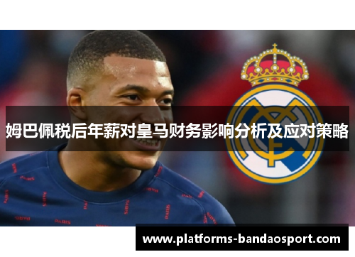 姆巴佩税后年薪对皇马财务影响分析及应对策略
