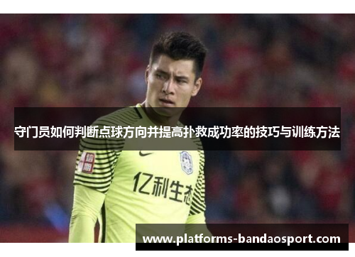 守门员如何判断点球方向并提高扑救成功率的技巧与训练方法