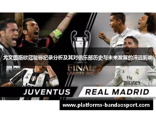 尤文图斯欧冠耻辱纪录分析及其对俱乐部历史与未来发展的深远影响