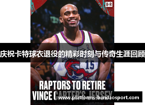 庆祝卡特球衣退役的精彩时刻与传奇生涯回顾