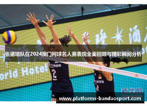 张德培队在2024澳门网球名人赛表现全面回顾与精彩瞬间分析