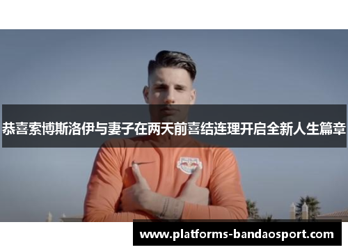 恭喜索博斯洛伊与妻子在两天前喜结连理开启全新人生篇章